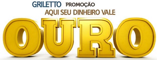 WWW.GRILETTO.COM.BR/PROMOCAO, PROMOÇÃO GRILETTO AQUI SEU DINHEIRO VALE OURO