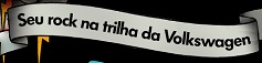 PROMOÇÃO SEU ROCK NA TRILHA VOLKSWAGEN ROCK IN RIO, WWW.VW.COM.BR/TRILHA