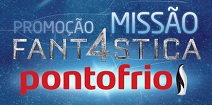 PROMOÇÃO MISSÃO FANT4STICA PONTOFRIO, WWW.PONTOFRIO.COM.BR/MISSAOFANTASTICA